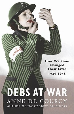 Debs at War: How wartime changed their lives by Anne De Courcy, 2005